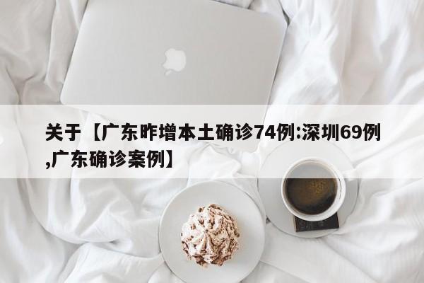 关于【广东昨增本土确诊74例:深圳69例,广东确诊案例】