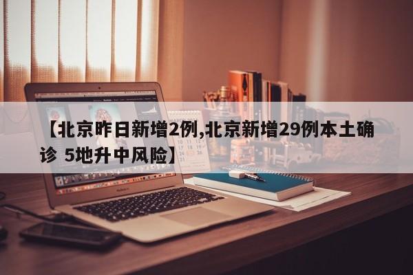 【北京昨日新增2例,北京新增29例本土确诊 5地升中风险】