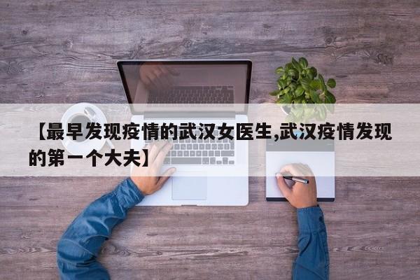【最早发现疫情的武汉女医生,武汉疫情发现的第一个大夫】