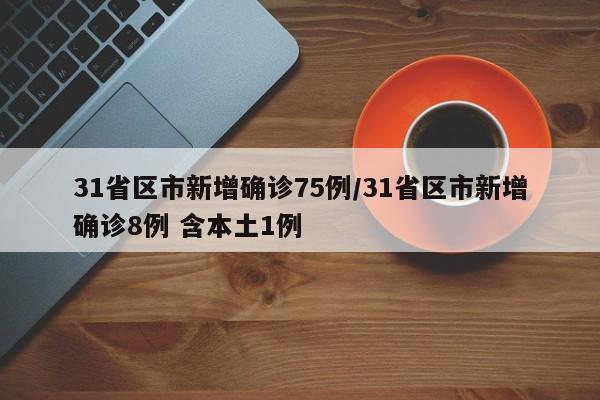 31省区市新增确诊75例/31省区市新增确诊8例 含本土1例