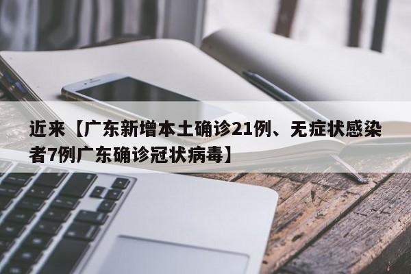近来【广东新增本土确诊21例、无症状感染者7例广东确诊冠状病毒】