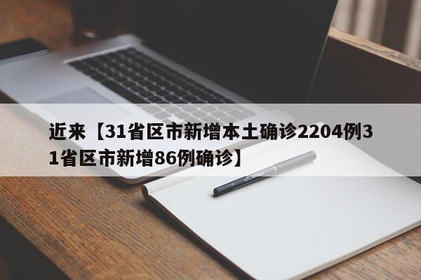 近来【31省区市新增本土确诊2204例31省区市新增86例确诊】