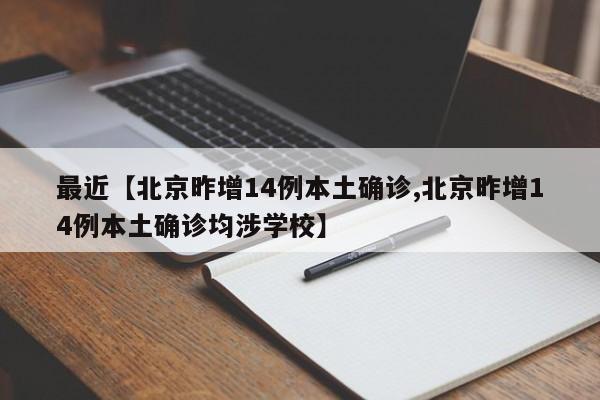 最近【北京昨增14例本土确诊,北京昨增14例本土确诊均涉学校】