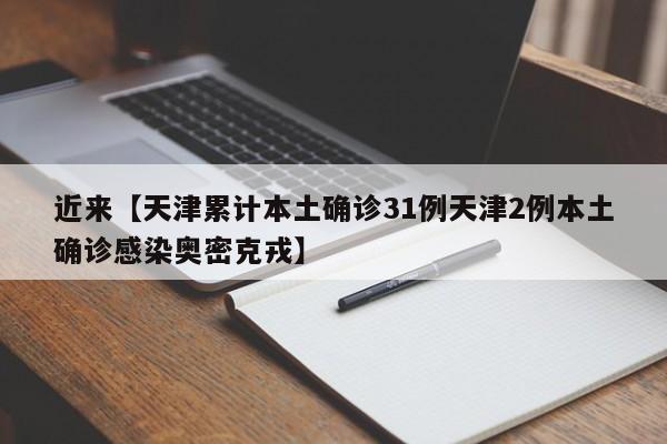 近来【天津累计本土确诊31例天津2例本土确诊感染奥密克戎】