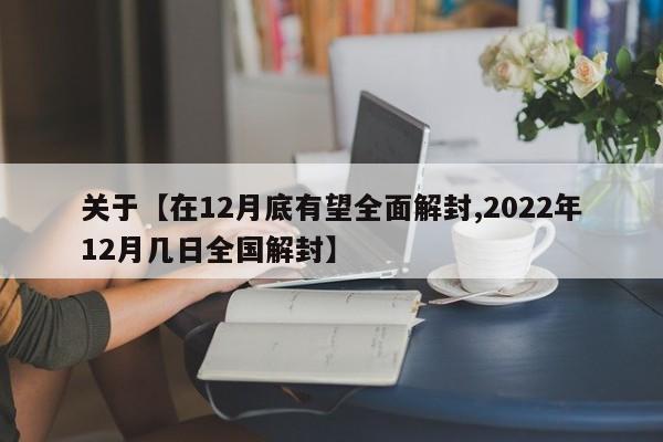 关于【在12月底有望全面解封,2022年12月几日全国解封】