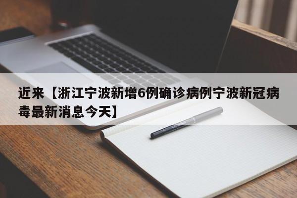 近来【浙江宁波新增6例确诊病例宁波新冠病毒最新消息今天】