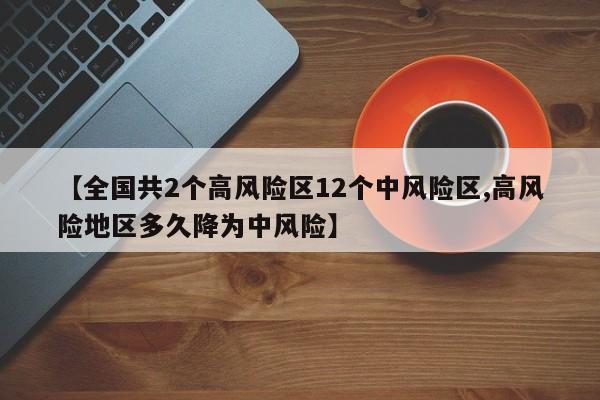【全国共2个高风险区12个中风险区,高风险地区多久降为中风险】