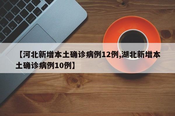 【河北新增本土确诊病例12例,湖北新增本土确诊病例10例】