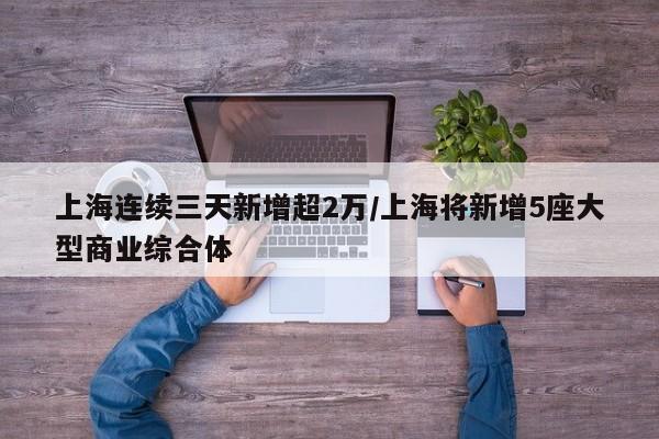 上海连续三天新增超2万/上海将新增5座大型商业综合体