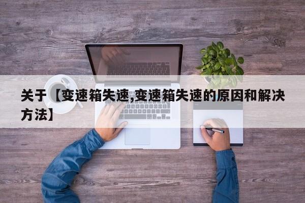 关于【变速箱失速,变速箱失速的原因和解决方法】