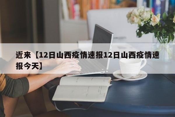 近来【12日山西疫情速报12日山西疫情速报今天】