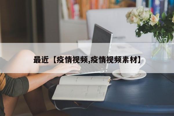最近【疫情视频,疫情视频素材】