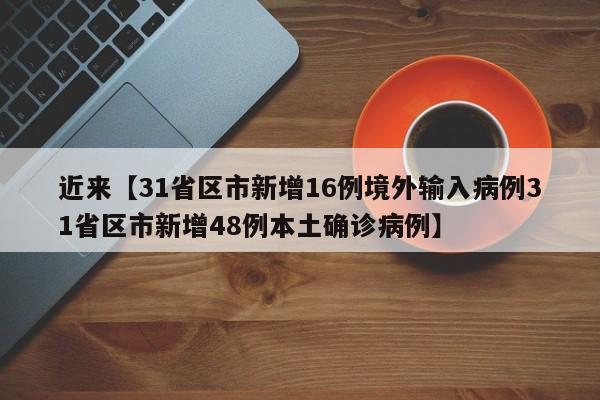 近来【31省区市新增16例境外输入病例31省区市新增48例本土确诊病例】