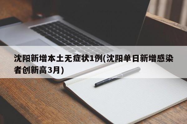 沈阳新增本土无症状1例(沈阳单日新增感染者创新高3月)