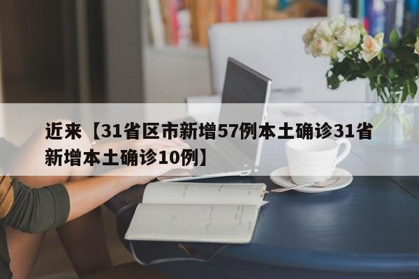 近来【31省区市新增57例本土确诊31省新增本土确诊10例】