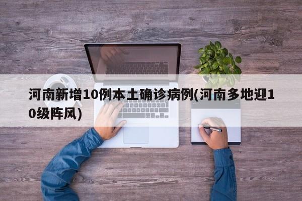 河南新增10例本土确诊病例(河南多地迎10级阵风)