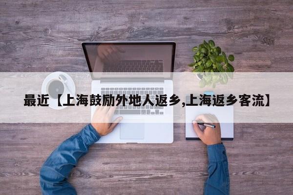 最近【上海鼓励外地人返乡,上海返乡客流】