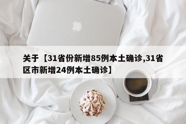 关于【31省份新增85例本土确诊,31省区市新增24例本土确诊】