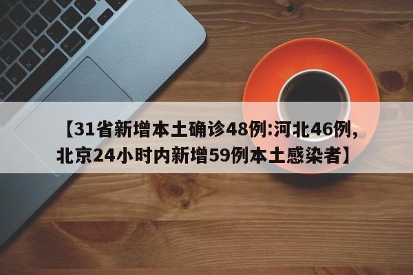 【31省新增本土确诊48例:河北46例,北京24小时内新增59例本土感染者】