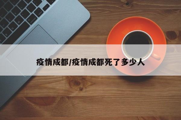 疫情成都/疫情成都死了多少人