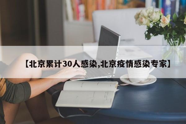 【北京累计30人感染,北京疫情感染专家】