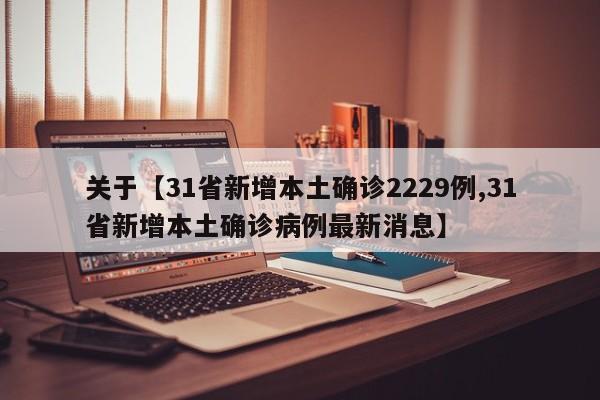 关于【31省新增本土确诊2229例,31省新增本土确诊病例最新消息】