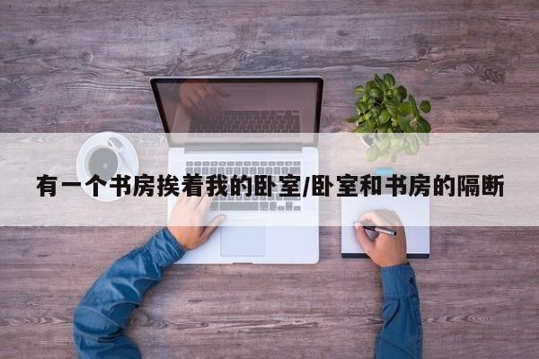 有一个书房挨着我的卧室/卧室和书房的隔断