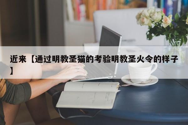 近来【通过明教圣猫的考验明教圣火令的样子】