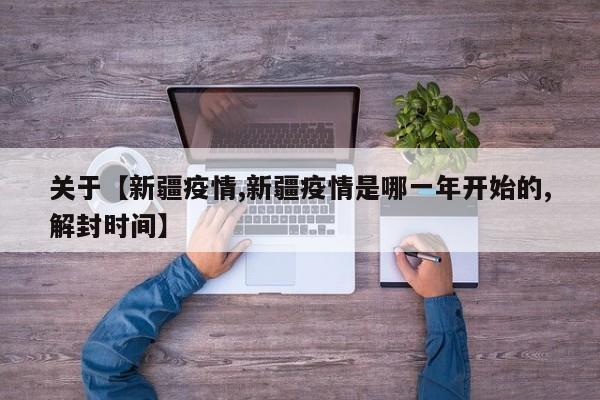 关于【新疆疫情,新疆疫情是哪一年开始的,解封时间】