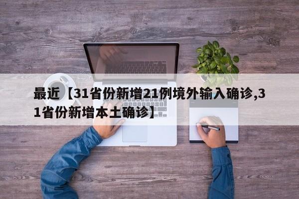 最近【31省份新增21例境外输入确诊,31省份新增本土确诊】