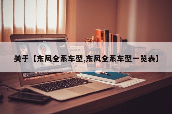 关于【东风全系车型,东风全系车型一览表】