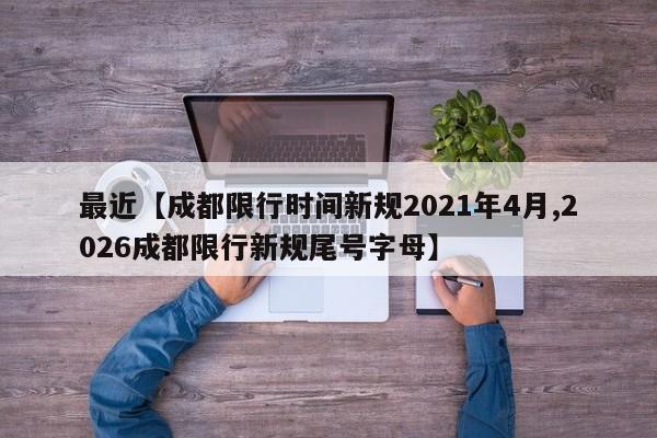 最近【成都限行时间新规2021年4月,2026成都限行新规尾号字母】
