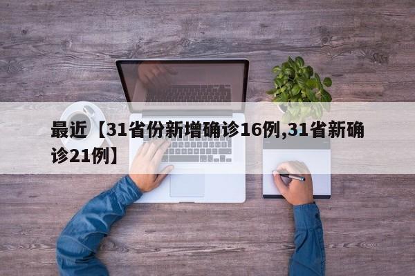 最近【31省份新增确诊16例,31省新确诊21例】