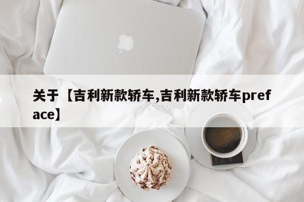 关于【吉利新款轿车,吉利新款轿车preface】