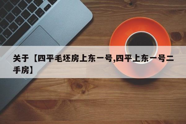 关于【四平毛坯房上东一号,四平上东一号二手房】