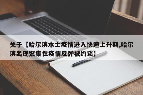 关于【哈尔滨本土疫情进入快速上升期,哈尔滨出现聚集性疫情反弹被约谈】