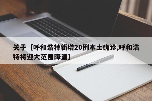 关于【呼和浩特新增20例本土确诊,呼和浩特将迎大范围降温】