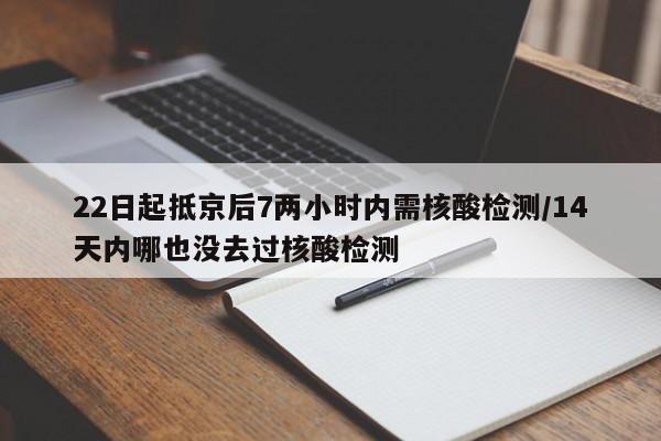 22日起抵京后7两小时内需核酸检测/14天内哪也没去过核酸检测