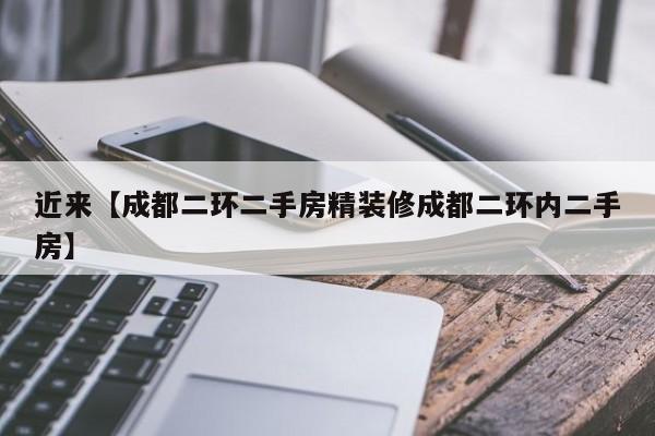 近来【成都二环二手房精装修成都二环内二手房】