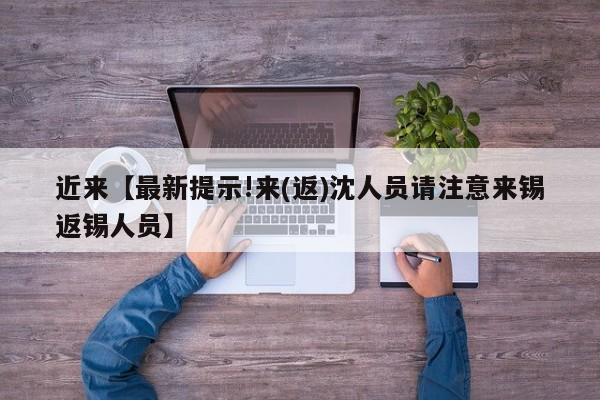 近来【最新提示!来(返)沈人员请注意来锡返锡人员】