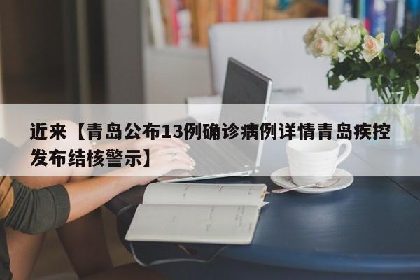 近来【青岛公布13例确诊病例详情青岛疾控发布结核警示】