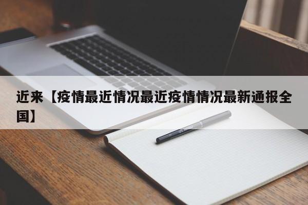 近来【疫情最近情况最近疫情情况最新通报全国】