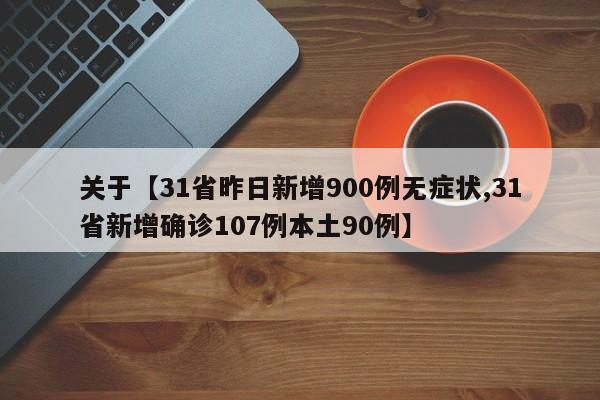 关于【31省昨日新增900例无症状,31省新增确诊107例本土90例】