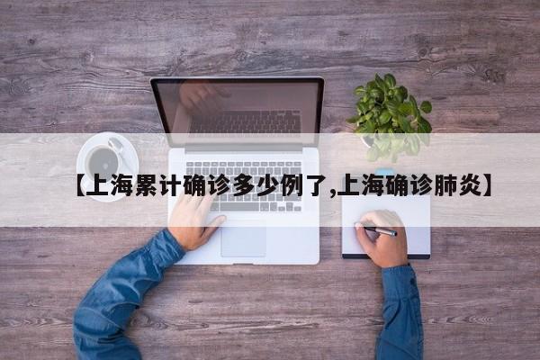 【上海累计确诊多少例了,上海确诊肺炎】