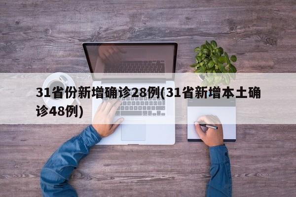 31省份新增确诊28例(31省新增本土确诊48例)