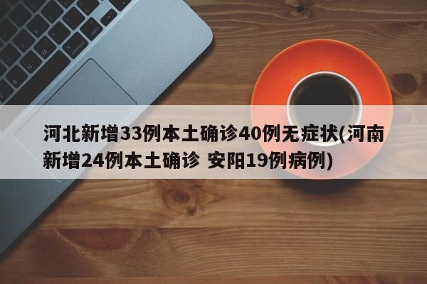 河北新增33例本土确诊40例无症状(河南新增24例本土确诊 安阳19例病例)