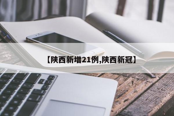 【陕西新增21例,陕西新冠】