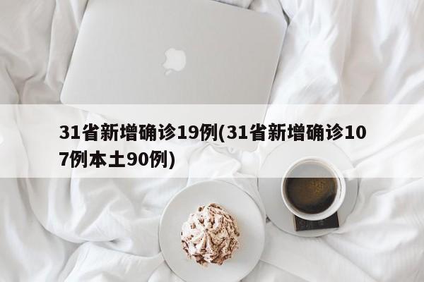 31省新增确诊19例(31省新增确诊107例本土90例)
