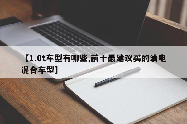 【1.0t车型有哪些,前十最建议买的油电混合车型】