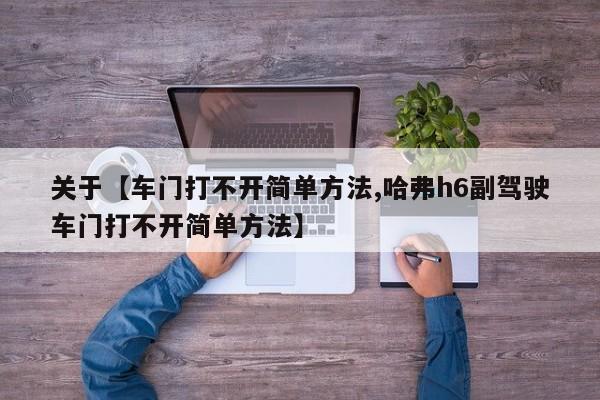 关于【车门打不开简单方法,哈弗h6副驾驶车门打不开简单方法】